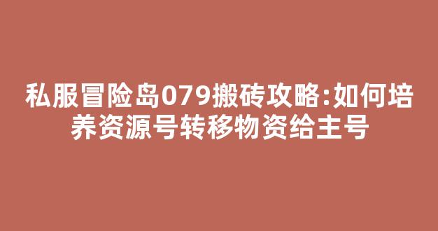 私服冒险岛079搬砖攻略:如何培养资源号转移物资给主号-第1张图片-冒险岛私服发布网 私服冒险岛079搬砖攻略:如何培养资源号转移物资给主号-第1张图片-冒险岛私服发布网