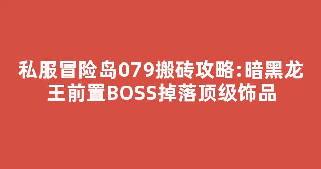 私服冒险岛079搬砖攻略:暗黑龙王前置BOSS掉落顶级饰品-第1张图片-冒险岛私服发布网 私服冒险岛079搬砖攻略:暗黑龙王前置BOSS掉落顶级饰品-第1张图片-冒险岛私服发布网