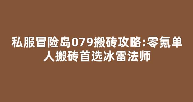 私服冒险岛079搬砖攻略:零氪单人搬砖首选冰雷法师-第1张图片-冒险岛私服发布网 私服冒险岛079搬砖攻略:零氪单人搬砖首选冰雷法师-第1张图片-冒险岛私服发布网