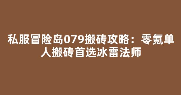 私服冒险岛079搬砖攻略：零氪单人搬砖首选冰雷法师-第1张图片-冒险岛私服发布网