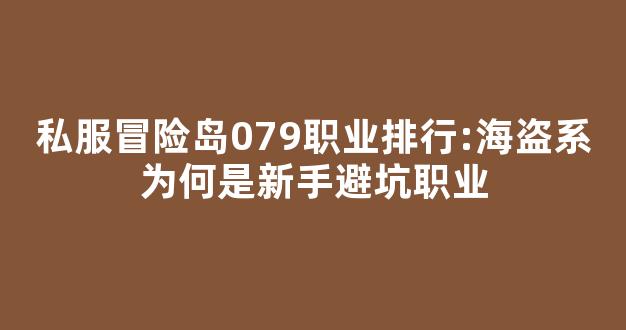 私服冒险岛079职业排行:海盗系为何是新手避坑职业-第1张图片-冒险岛私服发布网 私服冒险岛079职业排行:海盗系为何是新手避坑职业-第1张图片-冒险岛私服发布网
