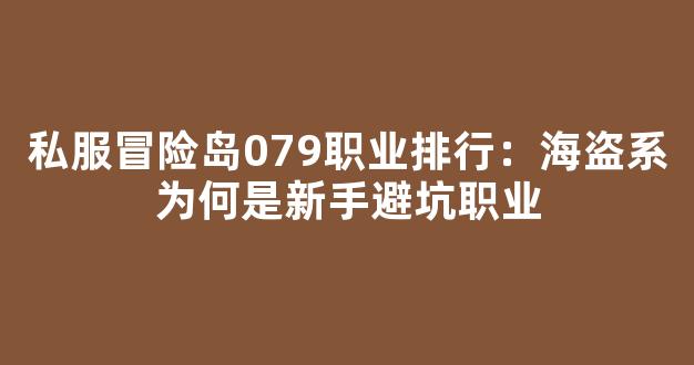 私服冒险岛079职业排行：海盗系为何是新手避坑职业-第1张图片-冒险岛私服发布网