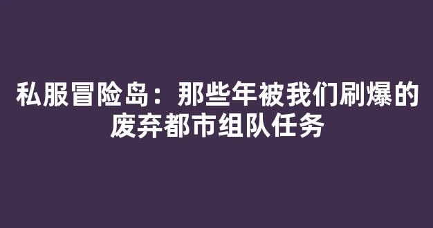 私服冒险岛：那些年被我们刷爆的废弃都市组队任务-第1张图片-冒险岛私服发布网
