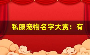 私服宠物名字大赏：有人给幻兽取名「策划司马」，居然没被禁言