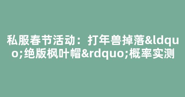 私服春节活动：打年兽掉落“绝版枫叶帽”概率实测
