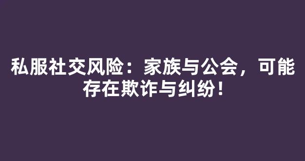 私服社交风险：家族与公会，可能存在欺诈与纠纷！