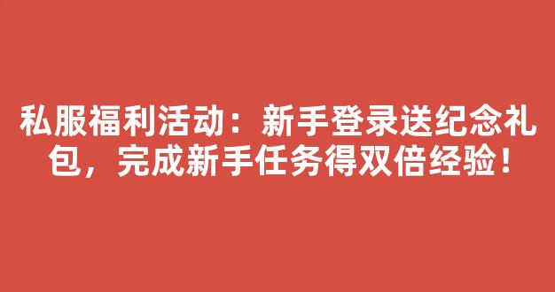 私服福利活动：新手登录送纪念礼包，完成新手任务得双倍经验！