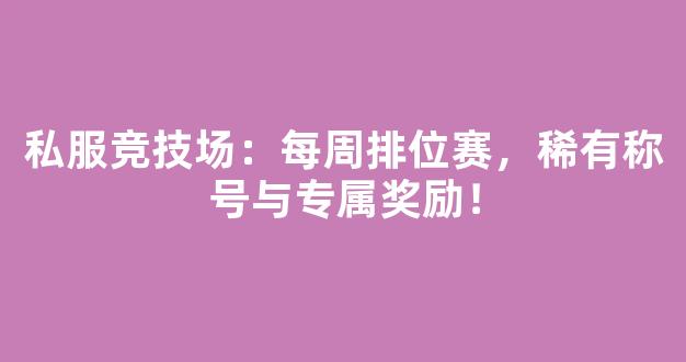 私服竞技场：每周排位赛，稀有称号与专属奖励！
