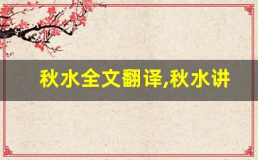 秋水全文翻译,秋水讲了什么,秋水经典句子-第1张图片-我的生活随想