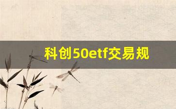 科创50etf交易规则(科创50etf交易门槛)_https://www.brunchezvous.com_旅游攻略_第1张