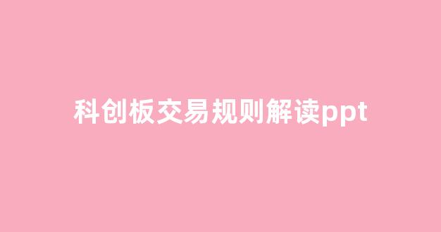 科创板交易规则解读ppt(科创板交易规则常识答案最新)_https://www.syklpowerbike.com_上交所_第1张