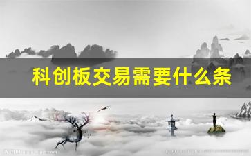 科创板交易需要什么条件才能开户(科创板需要符合什么条件才能开通)_https://www.heiljjianzu.com_深交所_第1张