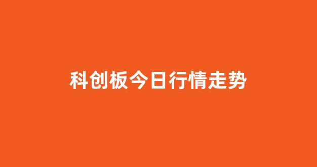 科创板今日行情走势(科创板今日行情走势分析)_https://www.gen-fastener.com_郑商所_第1张