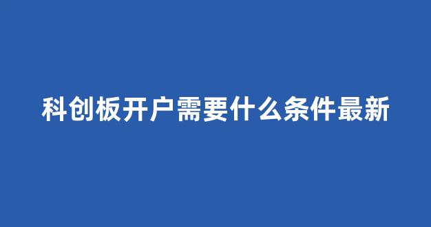 科创板开户需要什么条件最新(科创板开通资金要求)_https://www.gen-fastener.com_上期所_第1张