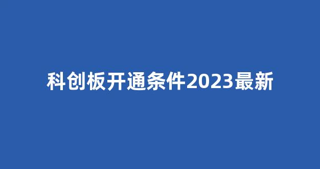 科创板开通条件2023最新(科创板开通资金要求)_https://www.syklpowerbike.com_科创板_第1张