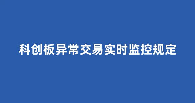 科创板异常交易实时监控规定(科创板异常交易实时监控规定有哪些)_https://www.brunchezvous.com_自由行_第1张
