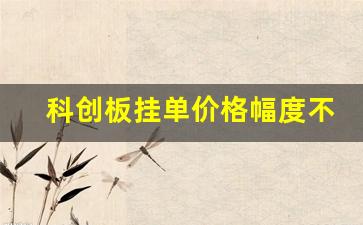 科创板挂单价格幅度不超过多少(科创板限价订单不超过多少)_https://www.ljyuan-tech.com_创业板_第1张