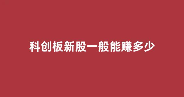 科创板新股一般能赚多少(科创板新股一般能赚多少股)_https://www.luoxuangg888.com_创业板_第1张