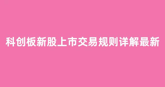 科创板新股上市交易规则详解最新(科创板新股上市交易规则详解最新版)_https://www.luoxuangg888.com_创业板_第1张