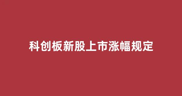 科创板新股上市涨幅规定(科创板股票新股涨跌幅限制是多少)_https://www.heiljjianzu.com_上交所_第1张