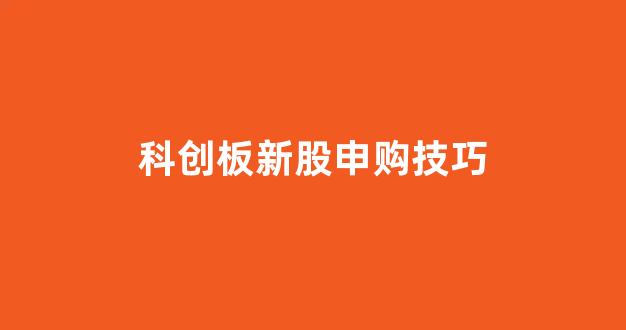 科创板新股申购技巧(科创板新股申购流程)_https://www.dongshengweixin.com_北交所_第1张