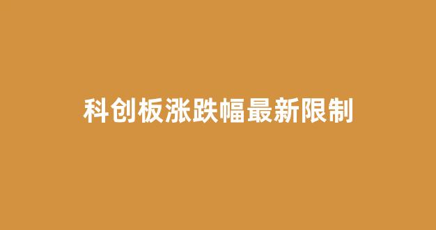 科创板涨跌幅最新限制(科创板打新股需要什么条件)_https://www.luoxuangg888.com_上交所_第1张