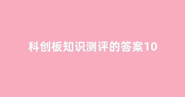 科创板知识测评的答案10(科创板知识测评的答案10题)_https://www.qgjzrcxxzxpt.com_上期所_第1张