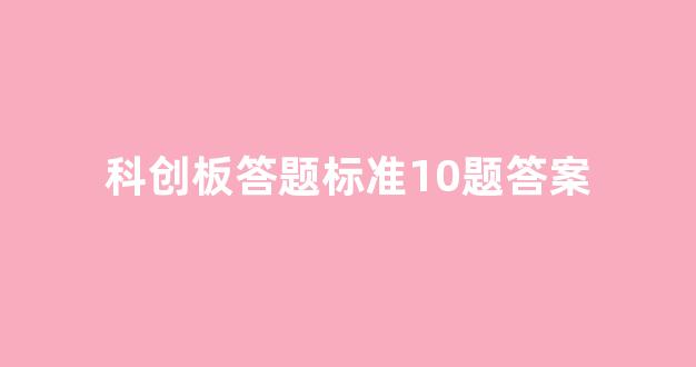 科创板答题标准10题答案(科创板答题标准10题答案详解)_https://www.dongshengweixin.com_深交所_第1张