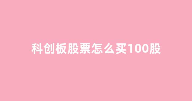 科创板股票怎么买100股(科创板股票怎么买100股的)_https://www.brunchezvous.com_自由行_第1张