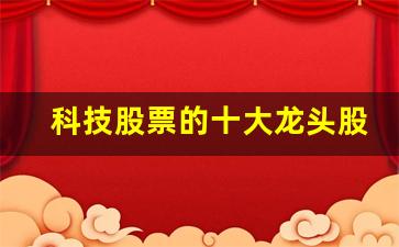科技股票的十大龙头股(科技股龙头股票名单)_https://www.gzyhshgzzx.com_郑商所_第1张