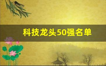 科技龙头50强名单(科技龙头企业排名)_https://www.tuogunzhijia.com_原油期货_第1张