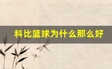 科比篮球为什么那么好-科比为什么打篮球那么厉害
