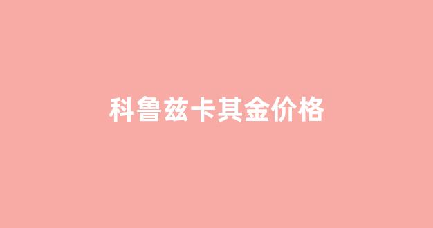 科鲁兹卡其金价格多少_科鲁兹卡其金价格
