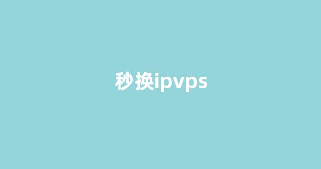 秒换ipvps(秒换三装教程)-百变无痕