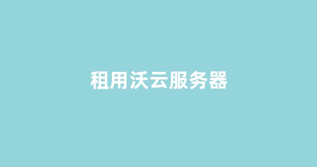 租用沃云服务器(沃云云主机有哪些功能)-百变无痕