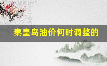 秦皇岛油价何时调整的啊-秦皇岛今日汽油价格