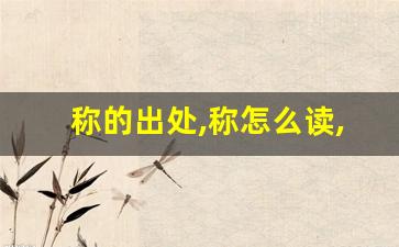 称的出处,称怎么读,称的意思,称的拼音-第1张图片-我的生活随想
