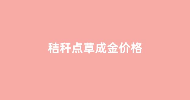 秸秆收购价格_秸秆点草成金价格