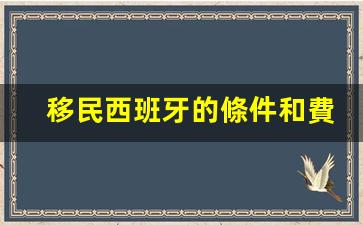 移民西班牙的條件和費用標準(移民西班牙好不好)