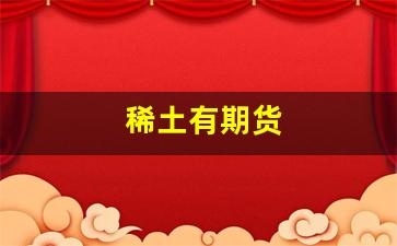 稀土有期货(稀土期货指数)_https://www.hn-life.com_上交所_第1张