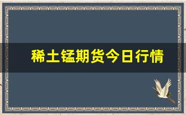 稀土锰期货今日行情(五矿稀土股票今日行情)_https://www.erdeww.com_期货_第1张