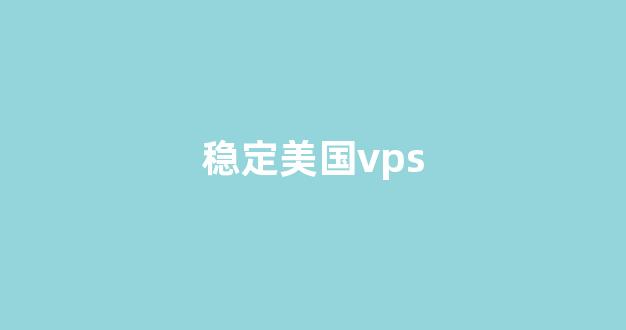 稳定美国vps(美国政局稳定吗)-百变无痕
