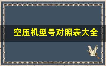 空压机型号对照表大全(空压机型号对照表大全图片)_https://www.eamstsz.com_科创板_第1张