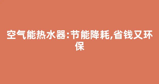 空气能热水器:节能降耗,省钱又环保