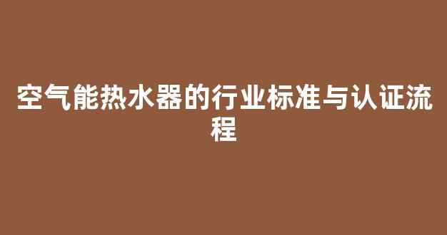 空气能热水器的行业标准与认证流程