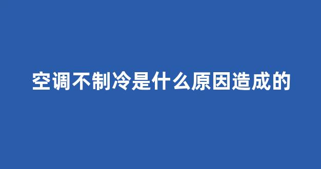 空调不制冷是什么原因造成的(空调不制冷不制热怎么回事)_装修公司_第1张_装修网 空调不制冷是什么原因造成的(空调不制冷不制热怎么回事)_https://www.jnskb.com_装修公司_第1张