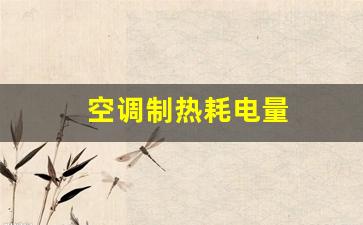空调制热耗电量-空调制热耗电量多少一小时多少度