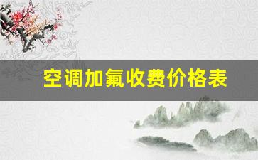 空调加氟收费价格表-2021空调加氟收费标准