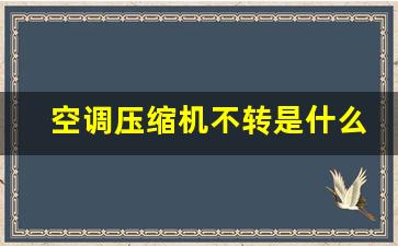 空调制冷压缩机不启动的原因-空调压缩机不转是什么原因