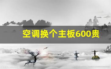 空调换个主板600贵吗(空调换一个主板多少钱)_https://www.wanyuyiyao.com_北交所_第1张